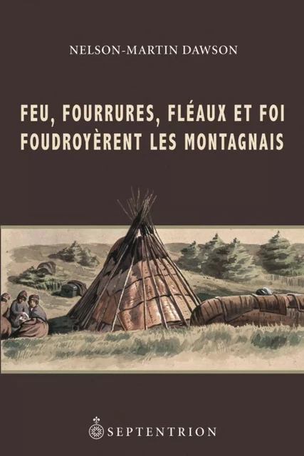 Feu, fourrures, fléaux et foi foudroyèrent les Montagnais - Nelson-Martin Dawson - Éditions du Septentrion