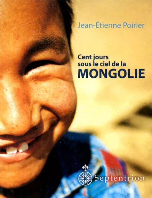 Cent jours sous le ciel de la Mongolie - Jean-Étienne Poirier - Éditions du Septentrion