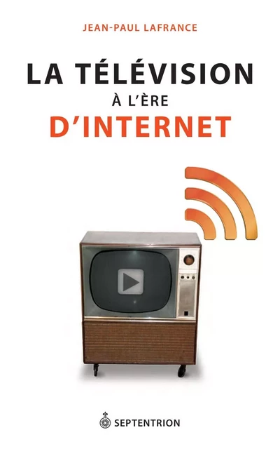 Télévision à l'ère d'Internet (La) - Jean-Paul Lafrance - Éditions du Septentrion