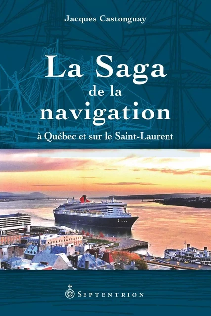 Saga de la navigation à Québec et sur le Saint-Laurent (La) - Jacques Castonguay - Éditions du Septentrion