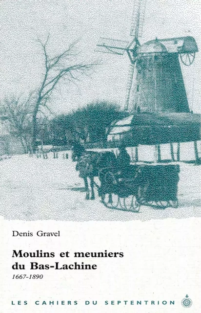 Moulins et meuniers du Bas-Lachine, 1667-1890 - Denis Gravel - Éditions du Septentrion