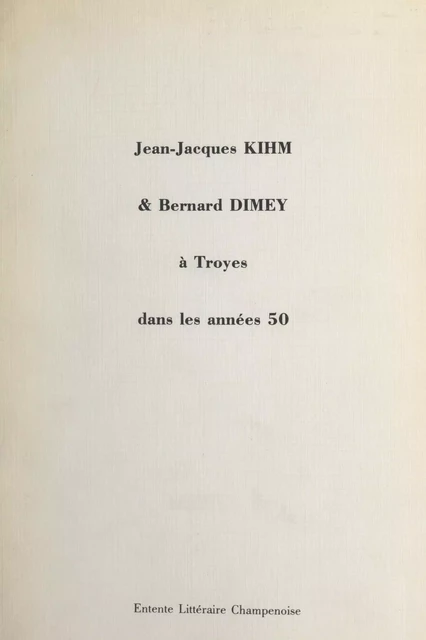 Jean-Jacques Kihm et Bernard Dimey à Troyes dans les années 50 -  Association des amis de Jean-Jacques Kihm,  Entente littéraire champenoise - FeniXX réédition numérique