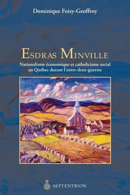 Esdras Minville - Dominique Foisy-Geoffroy - Éditions du Septentrion