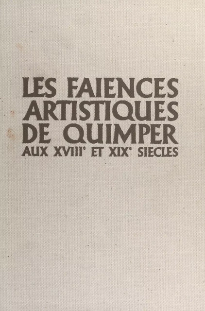 Les faïences artistiques de Quimper aux XVIIIe et XIXe siècles - Michel Jean Roullot - FeniXX réédition numérique