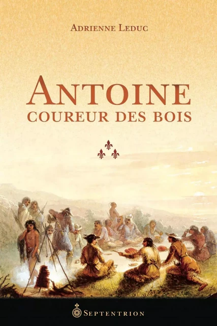 Antoine, coureur des bois - Adrienne Leduc - Éditions du Septentrion