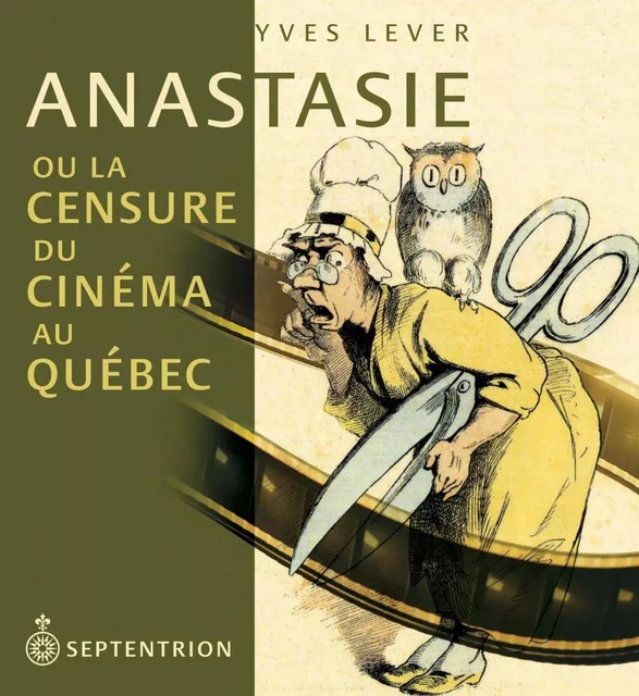 Anastasie ou la censure du cinéma au Québec - Yves Lever - Éditions du Septentrion