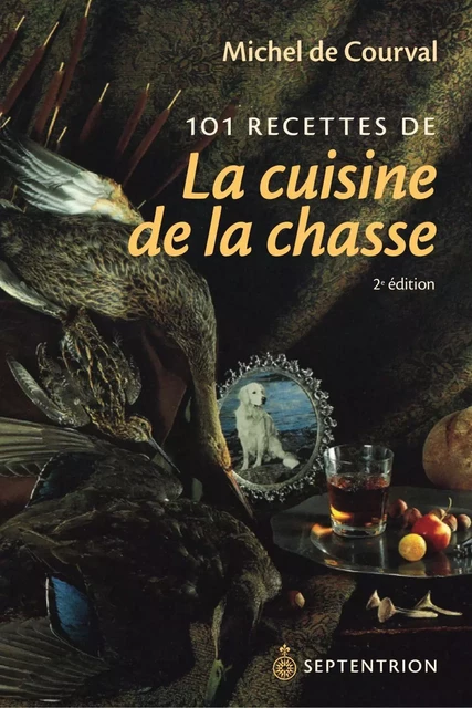 101 recettes de la cuisine de la chasse [nouvelle édition] - Michel De Courval - Éditions du Septentrion