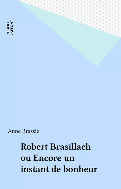 Robert Brasillach ou Encore un instant de bonheur - Anne Brassié - FeniXX réédition numérique