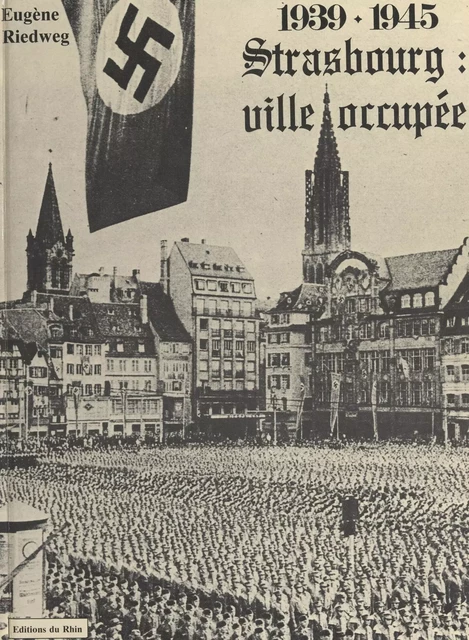 Strasbourg : ville occupée, 1939-1945 - Eugène Riedweg - FeniXX réédition numérique