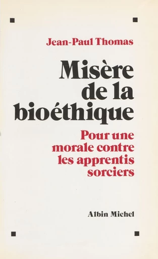 Misère de la bioéthique : pour une morale contre les apprentis sorciers - Jean-Paul Thomas - FeniXX réédition numérique