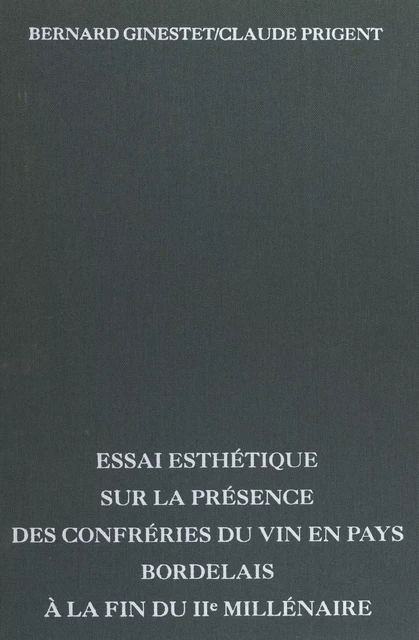 Essai esthétique sur la présence des confréries du vin en pays Bordelais à la fin du IIe millénaire - Bernard Ginestet, Claude Prigent - FeniXX réédition numérique