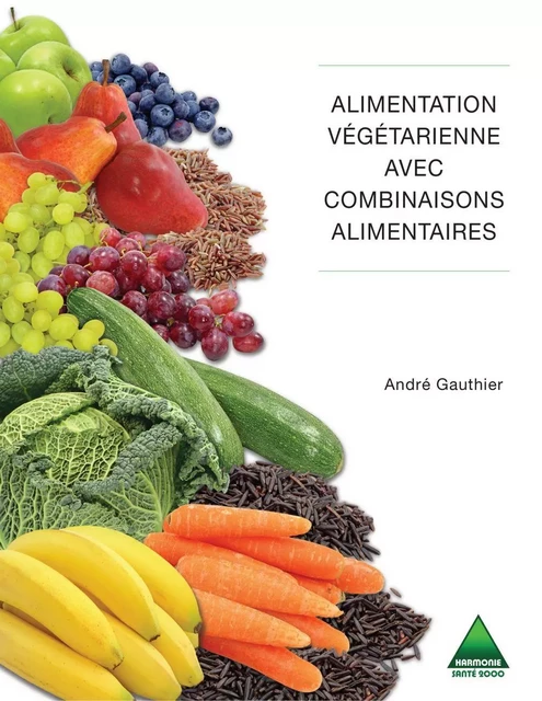 Alimentation végétarienne avec combinaisons alimentaires - André Gauthier - Harmonie et santé 2000