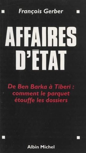 Affaires d'État : de Ben Barka à Tibéri, comment le parquet étouffe les dossiers - François Gerber - FeniXX réédition numérique