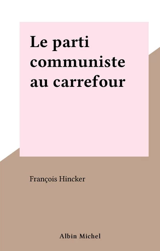 Le parti communiste au carrefour - François Hincker - FeniXX réédition numérique