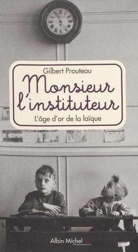 Monsieur l'instituteur : l'âge d'or de la laïque - Gilbert Prouteau - FeniXX réédition numérique