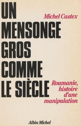 Un mensonge gros comme le siècle : Roumanie, histoire d'une manipulation - Michel Castex - FeniXX réédition numérique