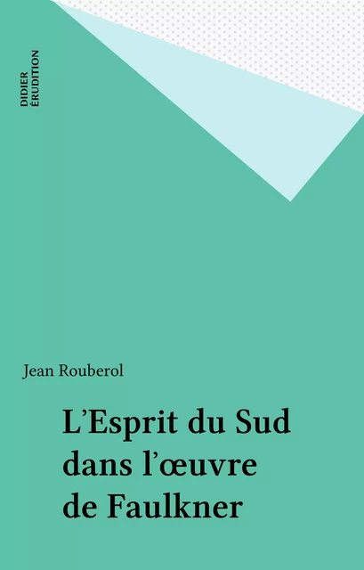 L'Esprit du Sud dans l'œuvre de Faulkner - Jean Rouberol - FeniXX réédition numérique