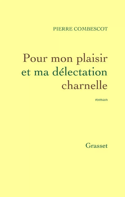 Pour mon plaisir et ma délectation charnelle - Pierre Combescot - Grasset