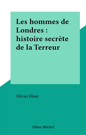 Les hommes de Londres : histoire secrète de la Terreur - Olivier Blanc - FeniXX réédition numérique