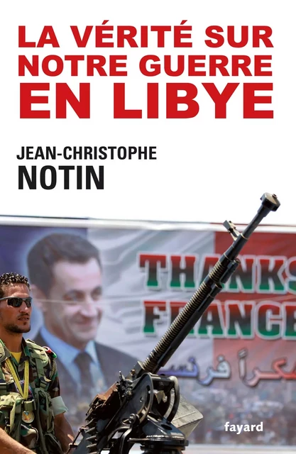 La vérité sur notre Guerre en Libye - Jean-Christophe Notin - Fayard