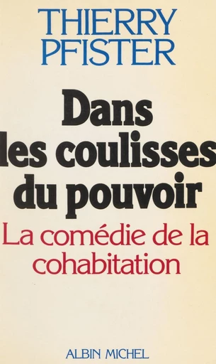 Dans les coulisses du pouvoir : la comédie de la cohabitation - Thierry Pfister - FeniXX réédition numérique