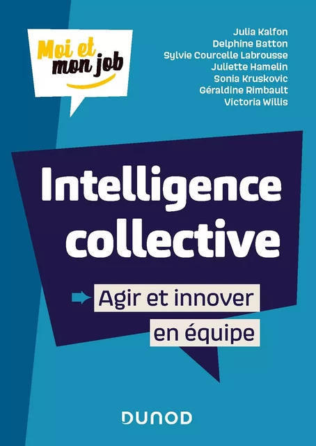 Intelligence collective : Agir et innover en équipe - Julia Kalfon, Delphine Batton, Sylvie Courcelle Labrousse, Juliette Hamelin, Sonia Kruskovic, Géraldine Rimbault, Victoria Willis - Dunod