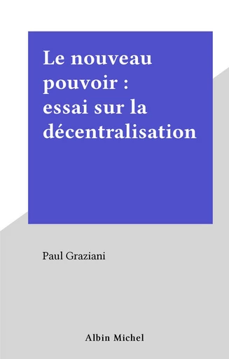 Le nouveau pouvoir : essai sur la décentralisation - Paul Graziani - FeniXX réédition numérique