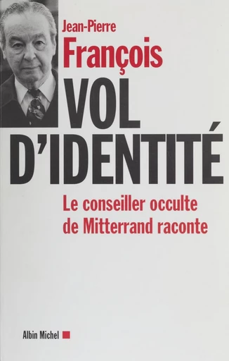 Vol d'identité : le conseiller occulte de Mitterrand raconte - Jean-Pierre François - FeniXX réédition numérique