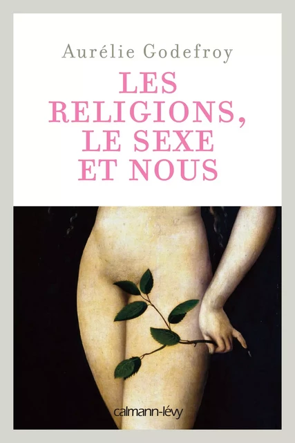 Les Religions, le sexe et nous - Aurélie Godefroy - Calmann-Lévy