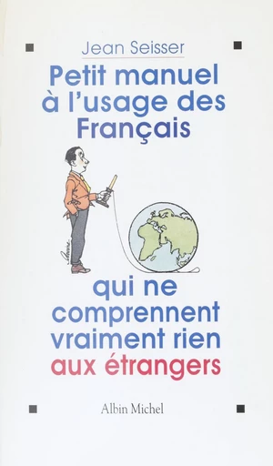 Petit manuel à l'usage des Français qui ne comprennent vraiment rien aux étrangers - Jean Seisser - FeniXX réédition numérique