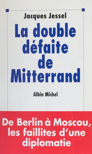 La double défaite de Mitterrand : de Berlin à Moscou, les faillites d'une diplomatie - Jacques Jessel - FeniXX réédition numérique