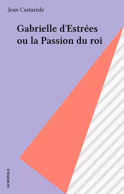 Gabrielle d'Estrées ou la Passion du roi - Jean Castarède - FeniXX réédition numérique