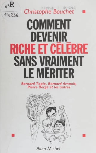 Comment devenir riche et célèbre sans vraiment le mériter : Bernard Tapie, Bernard Arnault, Pierre Bergé et les autres - Christophe Bouchet - FeniXX réédition numérique