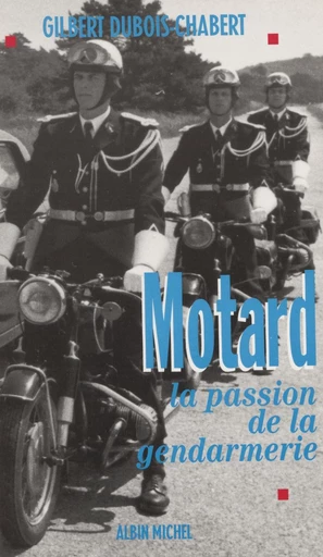 Motard, la passion de la gendarmerie - Gilbert Dubois-Chabert - FeniXX réédition numérique