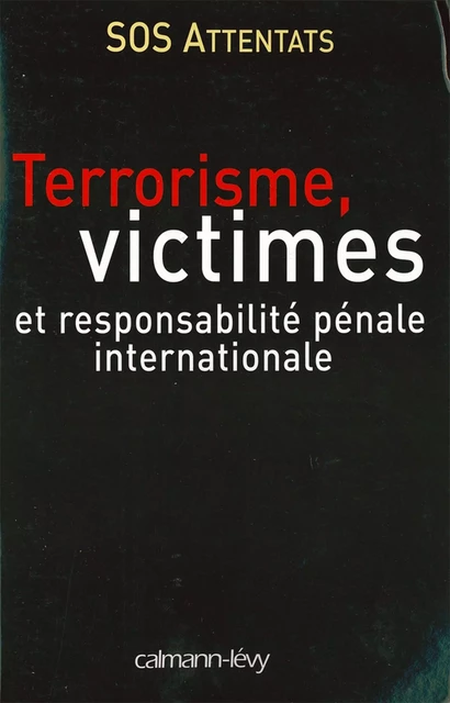 Terrorisme, victimes et responsabilité pénale internationale -  S.O.S. Attentats - Calmann-Lévy