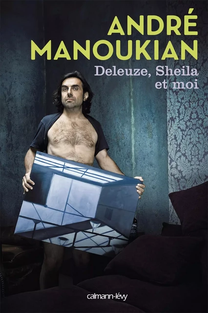 Deleuze, Sheila et moi - André Manoukian - Calmann-Lévy