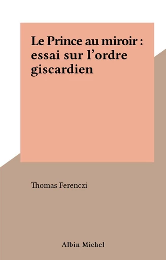 Le Prince au miroir : essai sur l'ordre giscardien - Thomas Ferenczi - FeniXX réédition numérique