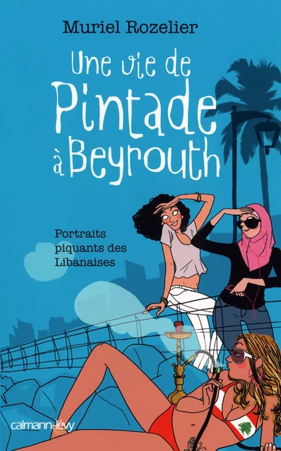 Une vie de pintade à Beyrouth - Muriel Rozelier - Calmann-Lévy