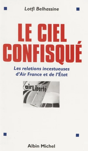 Le ciel confisqué : les relations incestueuses d'Air France et de l'État - Lotfi Belhassine - FeniXX réédition numérique