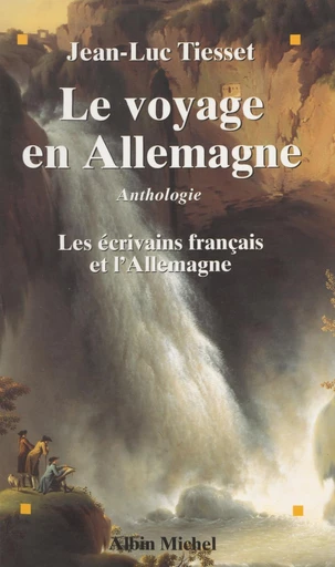 Le voyage en Allemagne : les écrivains français et l'Allemagne - Jean-Luc Tiesset - FeniXX réédition numérique