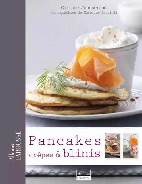 Pancakes, Crêpes &amp; Blinis - Corinne Jausserand - Larousse