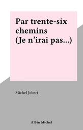 Par trente-six chemins (Je n'irai pas…)