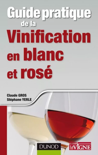 Guide pratique de la vinification en blanc et rosé - Claude Gros, Stéphane Yerle - Dunod