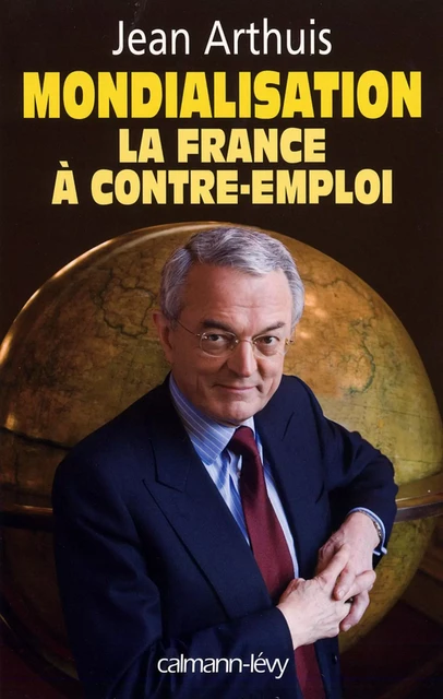 Mondialisation : la France à contre-emploi - Jean Arthuis - Calmann-Lévy