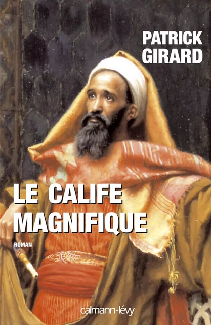 Le Calife magnifique - Patrick Girard - Calmann-Lévy