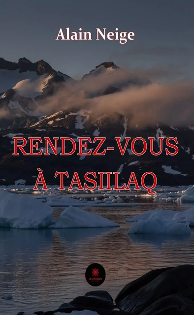 Rendez-vous à Tasiilaq - Alain Neige - Le Lys Bleu Éditions