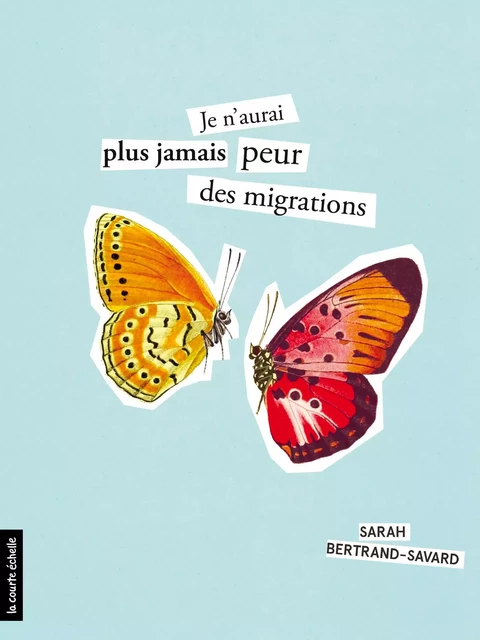 Je n'aurai plus jamais peur des migrations - Sarah Bertrand-Savard - la courte échelle