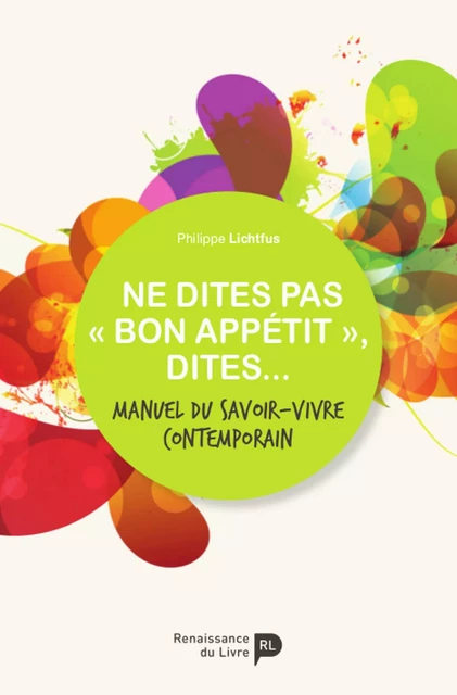 Ne dites pas « bon appétit », dites... - Philippe Lichtfus - Renaissance du livre