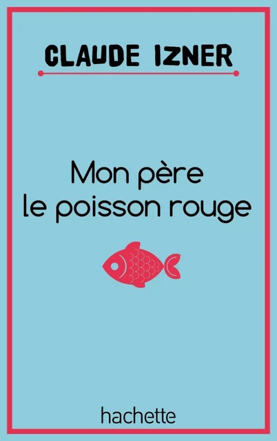 Mon père le poisson rouge - Claude Izner, Laurence Lefèvre, Liliane Korb - Hachette Romans