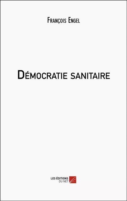 Démocratie sanitaire - François Engel - Les Éditions du Net